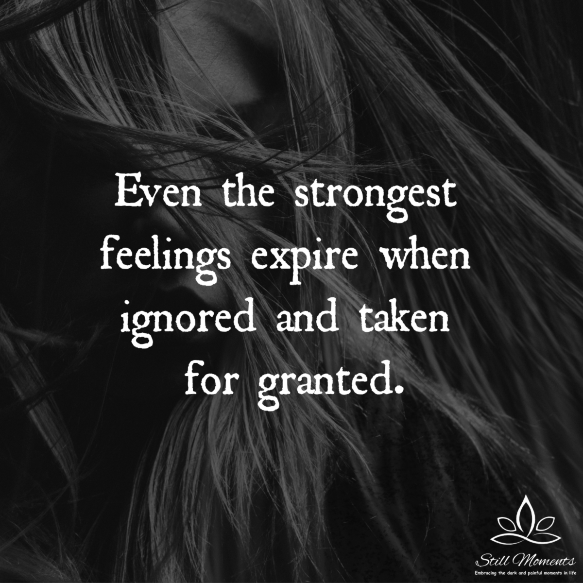 Even The Strongest Feelings Expire When Ignored And Taken For Granted 