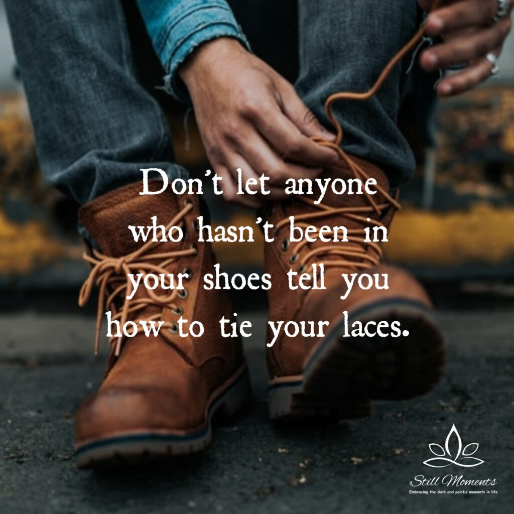 Don’t Let Anyone Who Hasn’t Been In Your Shoes Tell You How To Tie Your ...