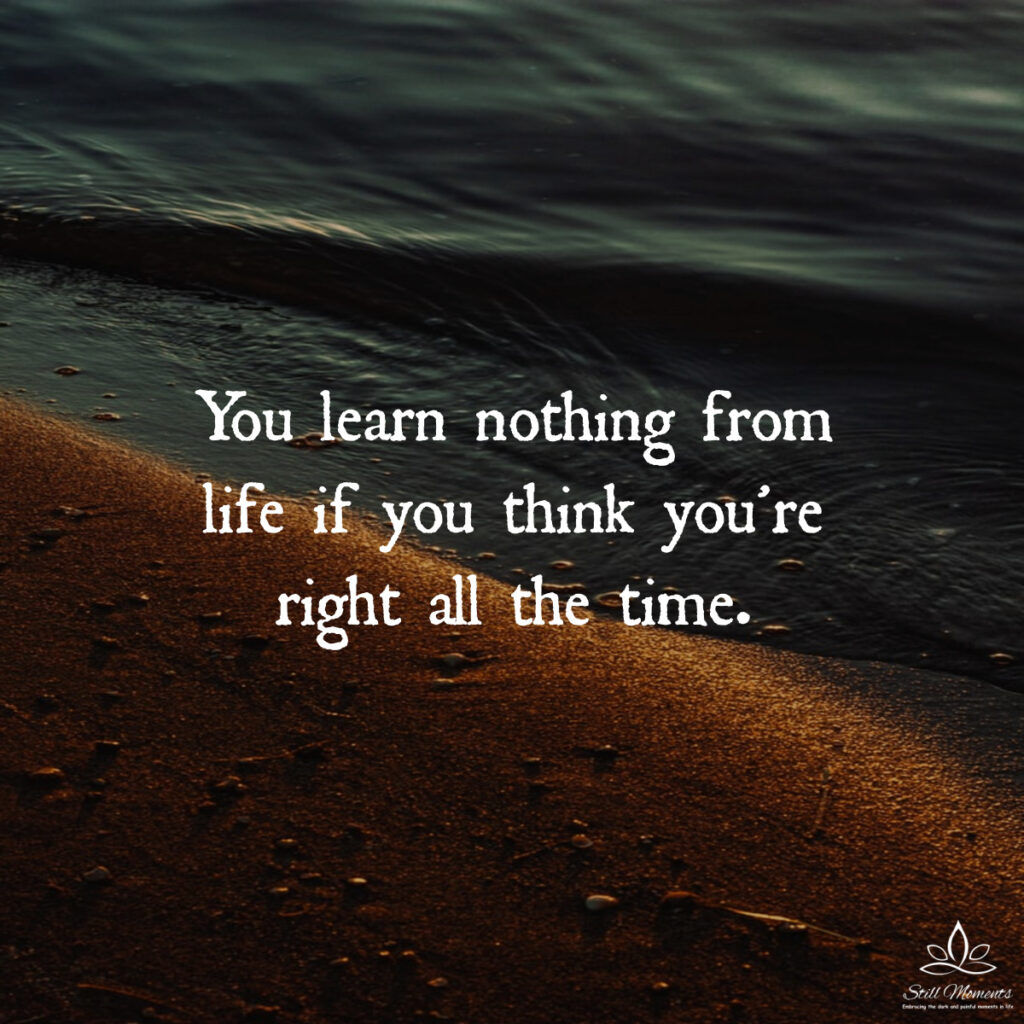 You Learn Nothing from Life If You Think You’re Right All the Time ...