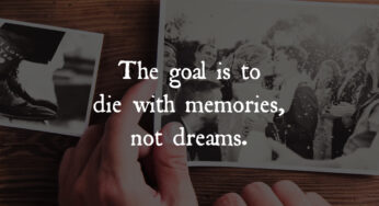 The Goal Is to Die with Memories, Not Dreams
