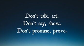 Don’t Talk, Act. Don’t Say, Show. Don’t Promise, Prove