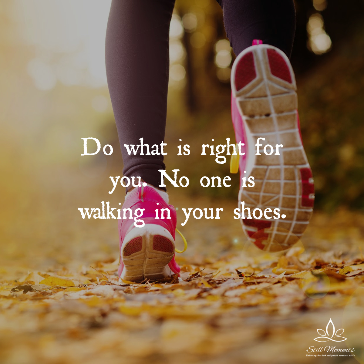 Do What Is Right for You. No One Is Walking in Your Shoes Still Moments