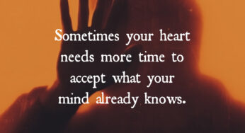 Sometimes Your Heart Needs More Time to Accept What Your Mind Already Knows