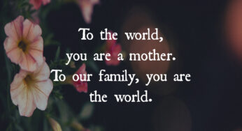 To The World, You Are A Mother. To Our Family, You Are The World