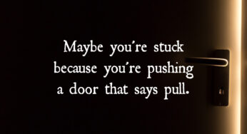 Maybe You’re Stuck Because You’re Pushing A Door That Says Pull