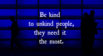 Be Kind To Unkind People, They Need It The Most