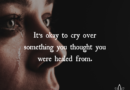 It’s Okay To Cry Over Something You Thought You Were Healed From