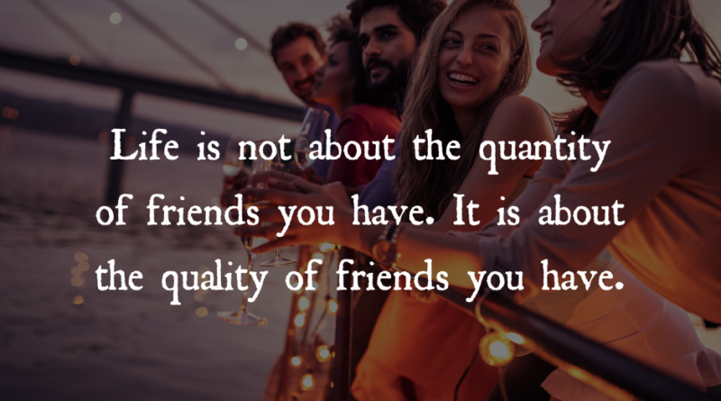 It’s About The Quality Of Friends We Have