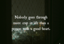 Nobody Goes Through More Crap In Life Than A Person With A Good Heart