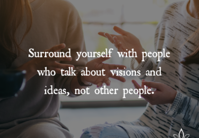 Surround Yourself With People Who Talk About Visions And Ideas