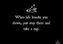 When Life Knocks You Down, Just Stay There And Take A Nap