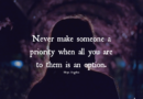 Never Make Someone A Priority When All You Are To Them Is An Option – Maya Angelou
