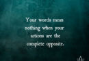 Your Words Mean Nothing When Your Actions Are The Complete Opposite