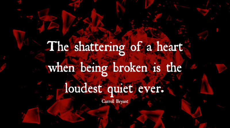 The Shattering Of A Heart When Being Broken Is The Loudest Quiet Ever – Carroll Bryant