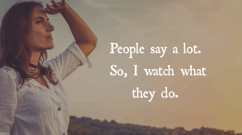 People Say A Lot. So I Watch What They Do